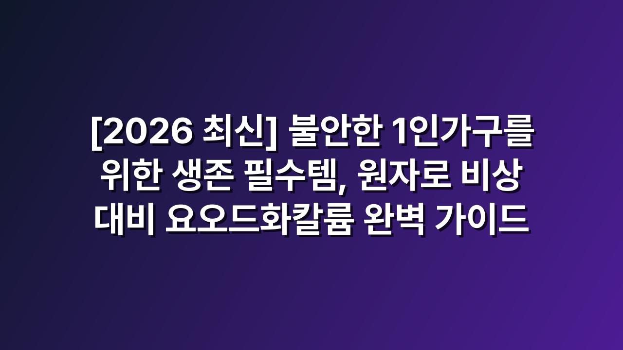 1인가구 원자로 비상 대비 요오드화칼륨 영양제