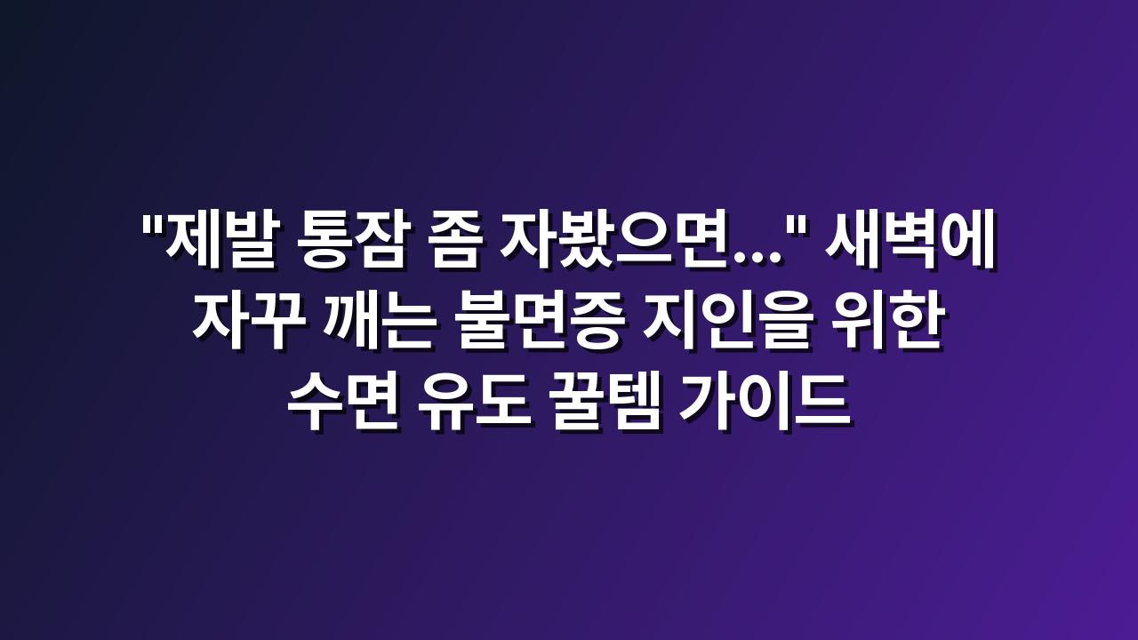 새벽에 자꾸 깨는 불면증 지인을 위한 수면 유도 꿀템